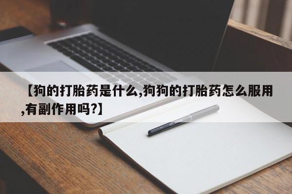 现在买打胎药怎么买多少钱【狗的打胎药是什么,狗狗的打胎药怎么服用,有副作用吗?】